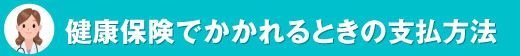 健康保険でかかれるときの支払方法