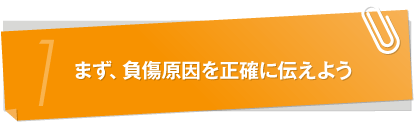 まず、負傷原因を正確に伝えよう